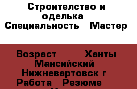 Строителство и оделька › Специальность ­ Мастер › Возраст ­ 37 - Ханты-Мансийский, Нижневартовск г. Работа » Резюме   . Ханты-Мансийский,Нижневартовск г.